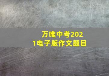 万唯中考2021电子版作文题目