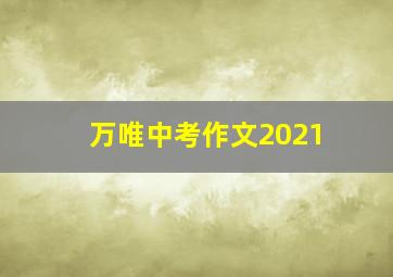 万唯中考作文2021