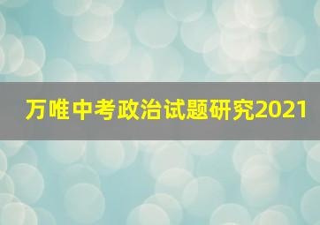 万唯中考政治试题研究2021