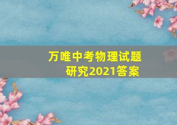 万唯中考物理试题研究2021答案