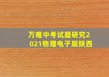 万唯中考试题研究2021物理电子版陕西