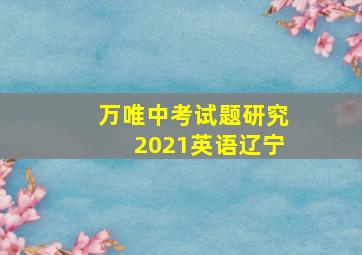 万唯中考试题研究2021英语辽宁