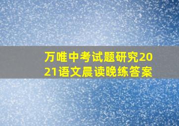 万唯中考试题研究2021语文晨读晚练答案