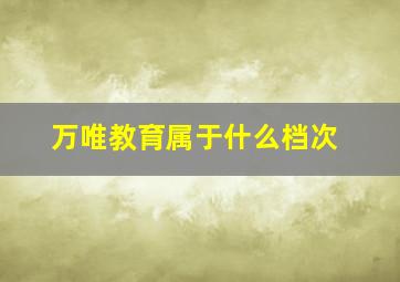 万唯教育属于什么档次