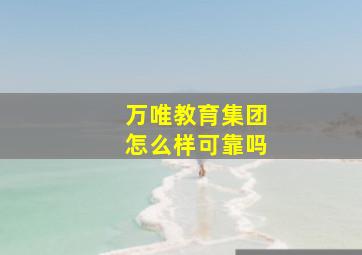 万唯教育集团怎么样可靠吗