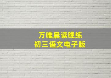 万唯晨读晚练初三语文电子版