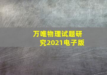 万唯物理试题研究2021电子版