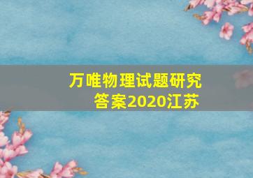 万唯物理试题研究答案2020江苏