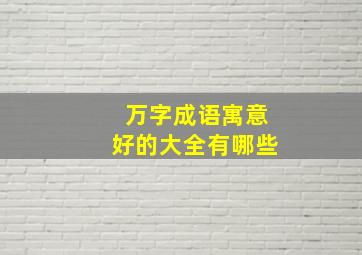 万字成语寓意好的大全有哪些