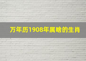 万年历1908年属啥的生肖