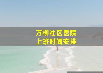 万柳社区医院上班时间安排