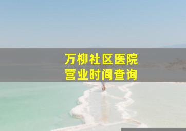 万柳社区医院营业时间查询