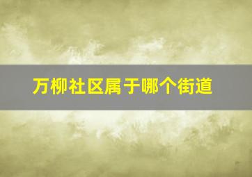 万柳社区属于哪个街道