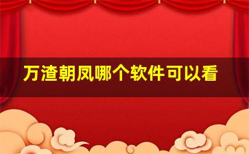 万渣朝凤哪个软件可以看