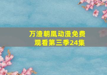 万渣朝凰动漫免费观看第三季24集