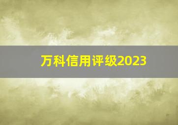 万科信用评级2023