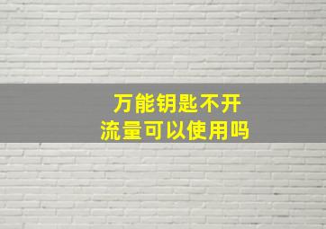 万能钥匙不开流量可以使用吗