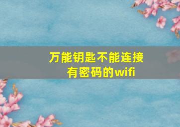 万能钥匙不能连接有密码的wifi