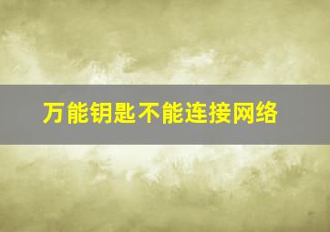 万能钥匙不能连接网络