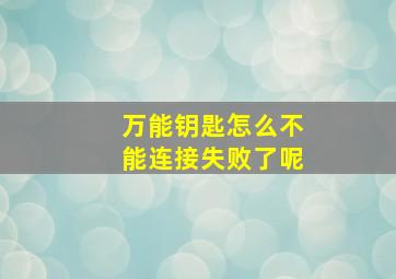 万能钥匙怎么不能连接失败了呢