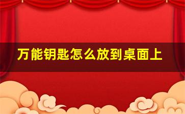 万能钥匙怎么放到桌面上