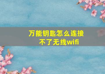 万能钥匙怎么连接不了无线wifi