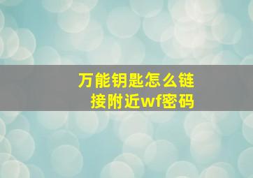 万能钥匙怎么链接附近wf密码