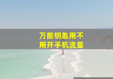 万能钥匙用不用开手机流量