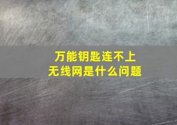 万能钥匙连不上无线网是什么问题