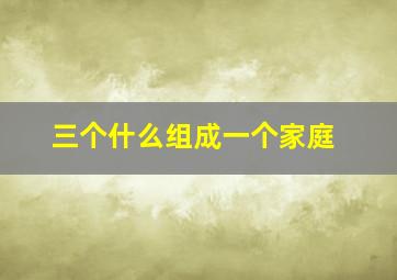 三个什么组成一个家庭