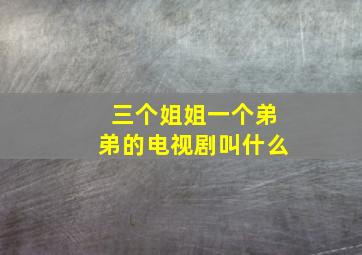 三个姐姐一个弟弟的电视剧叫什么