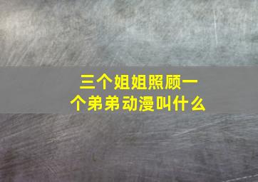 三个姐姐照顾一个弟弟动漫叫什么