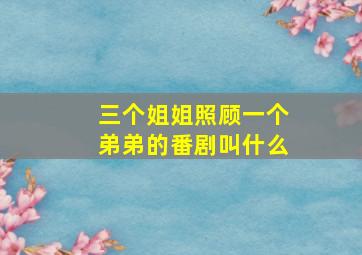 三个姐姐照顾一个弟弟的番剧叫什么