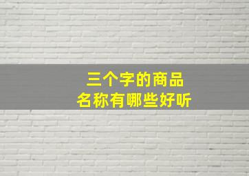 三个字的商品名称有哪些好听