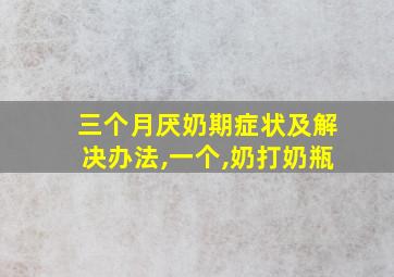 三个月厌奶期症状及解决办法,一个,奶打奶瓶