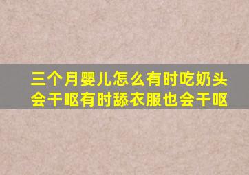 三个月婴儿怎么有时吃奶头会干呕有时舔衣服也会干呕