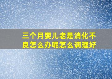 三个月婴儿老是消化不良怎么办呢怎么调理好