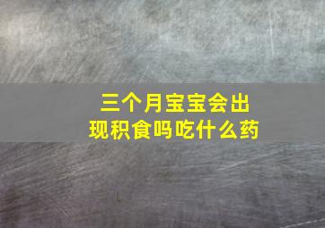 三个月宝宝会出现积食吗吃什么药