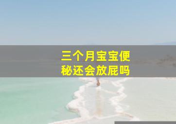 三个月宝宝便秘还会放屁吗