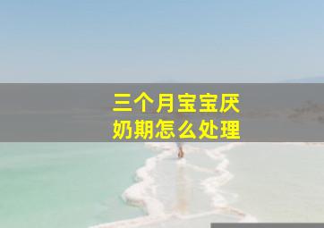 三个月宝宝厌奶期怎么处理