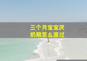 三个月宝宝厌奶期怎么渡过