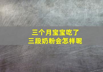 三个月宝宝吃了三段奶粉会怎样呢