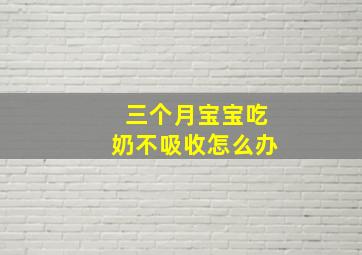 三个月宝宝吃奶不吸收怎么办