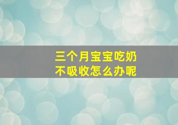 三个月宝宝吃奶不吸收怎么办呢