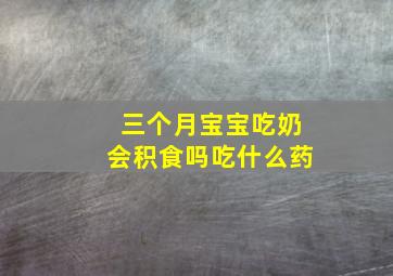 三个月宝宝吃奶会积食吗吃什么药