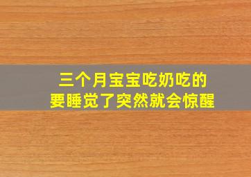 三个月宝宝吃奶吃的要睡觉了突然就会惊醒