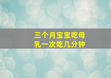 三个月宝宝吃母乳一次吃几分钟