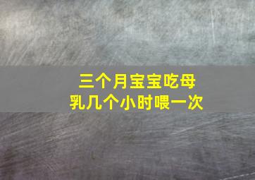 三个月宝宝吃母乳几个小时喂一次