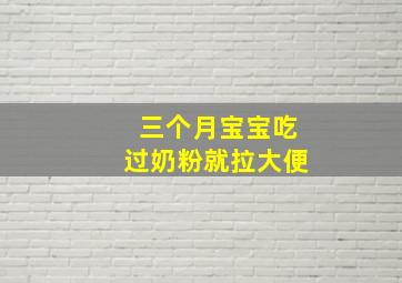 三个月宝宝吃过奶粉就拉大便