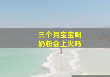 三个月宝宝喝奶粉会上火吗